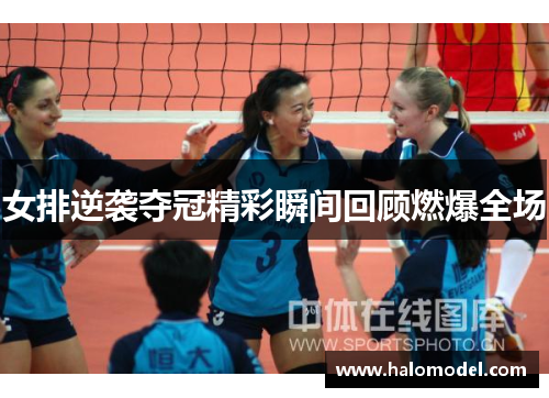 女排逆袭夺冠精彩瞬间回顾燃爆全场