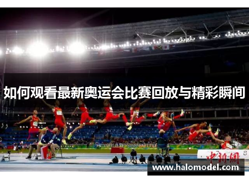 如何观看最新奥运会比赛回放与精彩瞬间