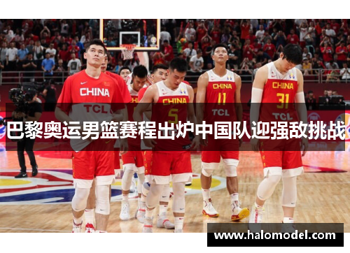 巴黎奥运男篮赛程出炉中国队迎强敌挑战