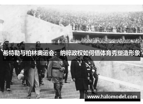 希特勒与柏林奥运会：纳粹政权如何借体育秀塑造形象